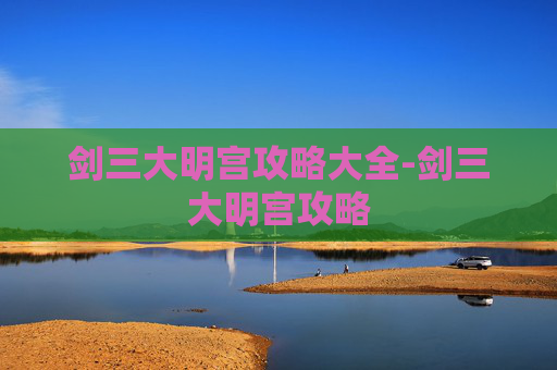 剑三大明宫攻略大全-剑三大明宫攻略