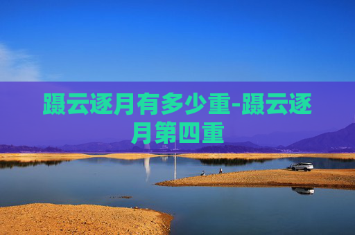 蹑云逐月有多少重-蹑云逐月第四重
