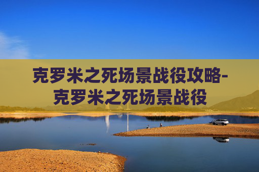 克罗米之死场景战役攻略-克罗米之死场景战役