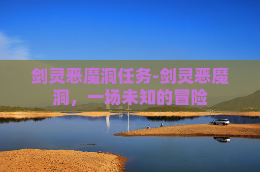 剑灵恶魔洞任务-剑灵恶魔洞，一场未知的冒险