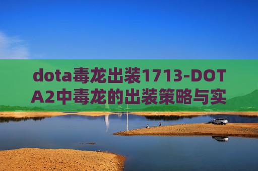 dota毒龙出装1713-DOTA2中毒龙的出装策略与实战分析