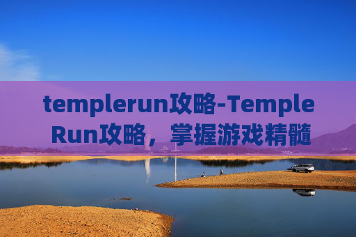 templerun攻略-Temple Run攻略，掌握游戏精髓，成为终极跑者