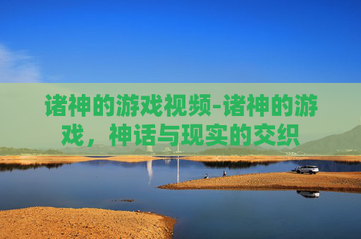 诸神的游戏视频-诸神的游戏，神话与现实的交织