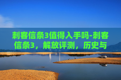 刺客信条3值得入手吗-刺客信条3，解放评测，历史与技术的完美融合