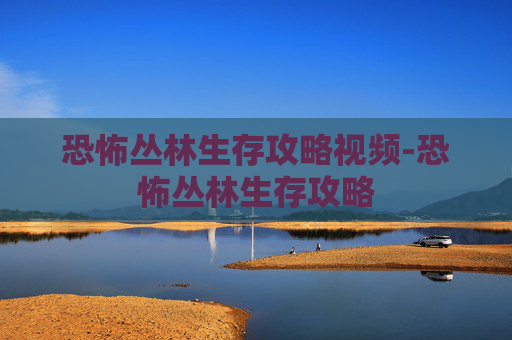 恐怖丛林生存攻略视频-恐怖丛林生存攻略