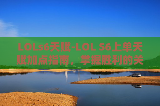 LOLs6天赋-LOL S6上单天赋加点指南，掌握胜利的关键