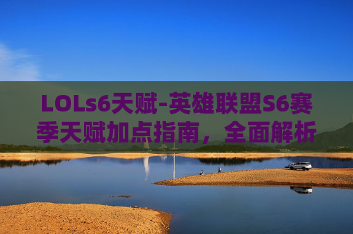 LOLs6天赋-英雄联盟S6赛季天赋加点指南,全面解析与实用技巧 LOLs6天赋-英雄联盟S6赛季天赋加点指南,全面解析与实用技巧
