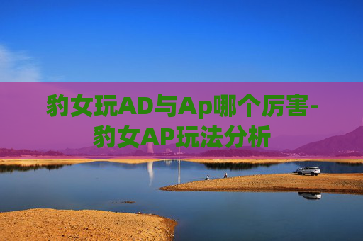 豹女玩AD与Ap哪个厉害-豹女AP玩法分析