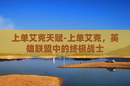 上单艾克天赋-上单艾克，英雄联盟中的终极战士