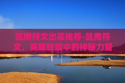 凯南符文出装推荐-凯南符文，英雄联盟中的神秘力量
