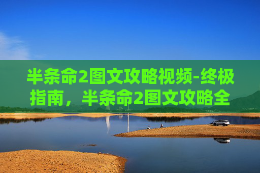 半条命2图文攻略视频-终极指南，半条命2图文攻略全解析