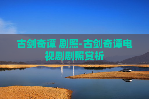 古剑奇谭 剧照-古剑奇谭电视剧剧照赏析 古剑奇谭 剧照-古剑奇谭电视剧剧照赏析