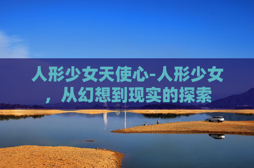人形少女天使心-人形少女，从幻想到现实的探索