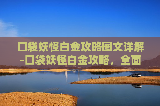 口袋妖怪白金攻略图文详解-口袋妖怪白金攻略，全面指南