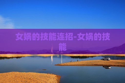女娲的技能连招-女娲的技能