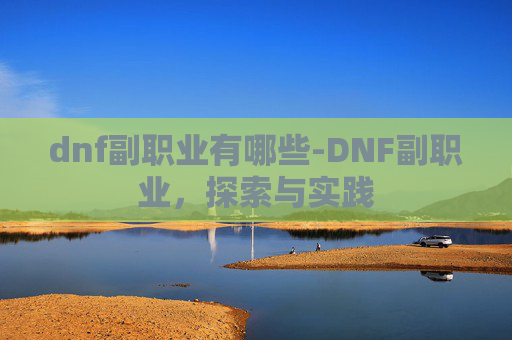 dnf副职业有哪些-DNF副职业,探索与实践 dnf副职业有哪些-DNF副职业,探索与实践