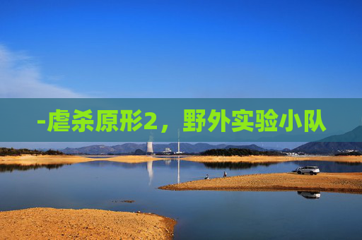 -虐杀原形2，野外实验小队