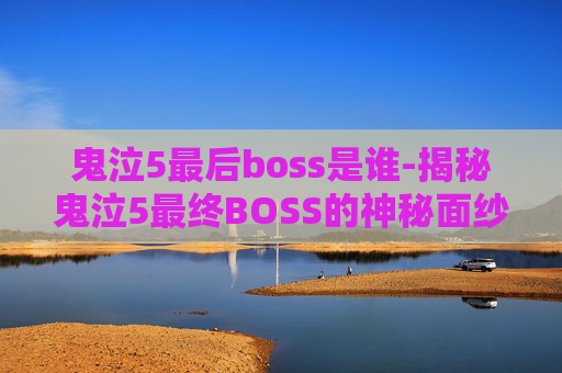 鬼泣5最后boss是谁-揭秘鬼泣5最终BOSS的神秘面纱
