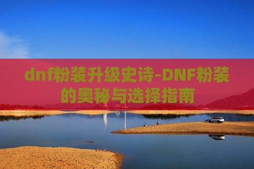 dnf粉装升级史诗-DNF粉装的奥秘与选择指南