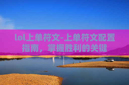lol上单符文-上单符文配置指南，掌握胜利的关键