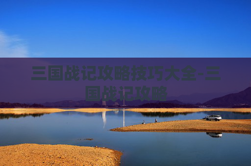 三国战记攻略技巧大全-三国战记攻略 三国战记攻略技巧大全-三国战记攻略