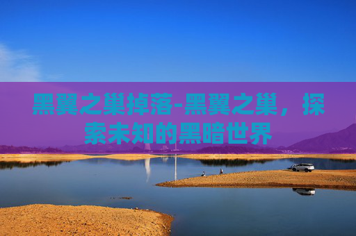 黑翼之巢掉落-黑翼之巢,探索未知的黑暗世界 黑翼之巢掉落-黑翼之巢,探索未知的黑暗世界
