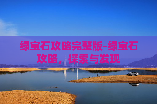 绿宝石攻略完整版-绿宝石攻略,探索与发现 绿宝石攻略完整版-绿宝石攻略,探索与发现