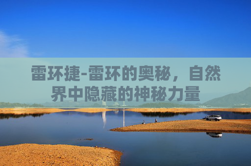雷环捷-雷环的奥秘，自然界中隐藏的神秘力量
