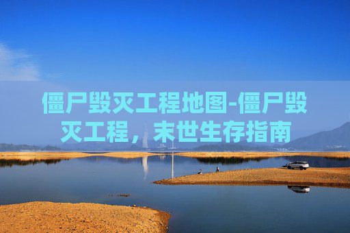 僵尸毁灭工程地图-僵尸毁灭工程，末世生存指南