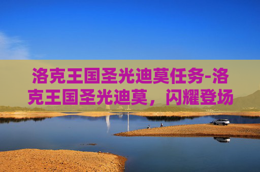 洛克王国圣光迪莫任务-洛克王国圣光迪莫,闪耀登场的神秘宠物 洛克王国圣光迪莫任务-洛克王国圣光迪莫,闪耀登场的神秘宠物