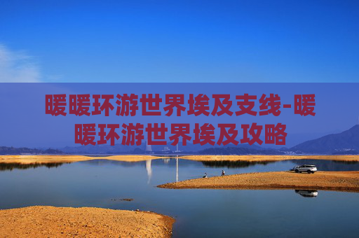 暖暖环游世界埃及支线-暖暖环游世界埃及攻略