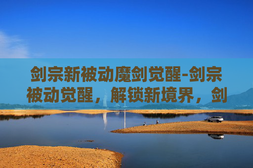 剑宗新被动魔剑觉醒-剑宗被动觉醒,解锁新境界,剑道再进阶 剑宗新被动魔剑觉醒-剑宗被动觉醒,解锁新境界,剑道再进阶