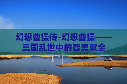 幻想曹操传-幻想曹操——三国乱世中的智勇双全