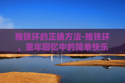 推铁环的正确方法-推铁环，童年回忆中的简单快乐