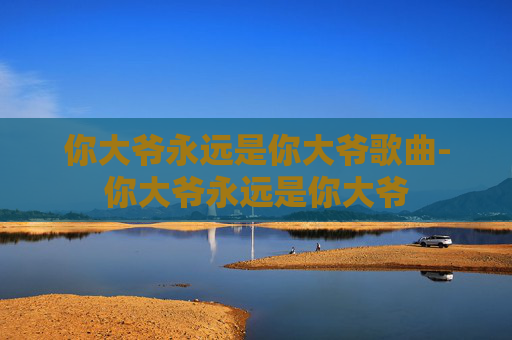 你大爷永远是你大爷歌曲-你大爷永远是你大爷 你大爷永远是你大爷歌曲-你大爷永远是你大爷