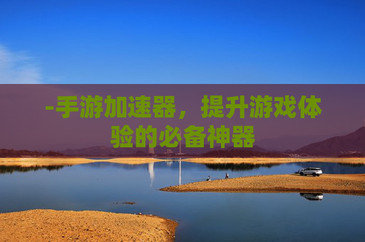 -手游加速器，提升游戏体验的必备神器