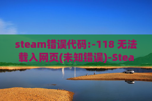 steam错误代码:-118 无法载入网页(未知错误)-Steam错误代码 -118 的全面解析与解决策略