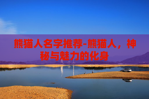 熊猫人名字推荐-熊猫人，神秘与魅力的化身