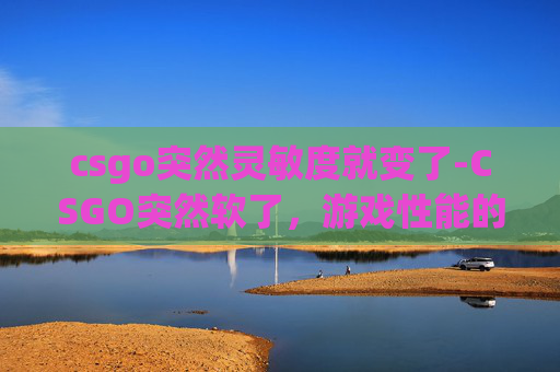 csgo突然灵敏度就变了-CSGO突然软了，游戏性能的微妙变化与应对策略