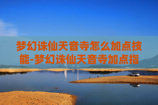 梦幻诛仙天音寺怎么加点技能-梦幻诛仙天音寺加点指南,解锁你的仙途之路 梦幻诛仙天音寺怎么加点技能-梦幻诛仙天音寺加点指南,解锁你的仙途之路