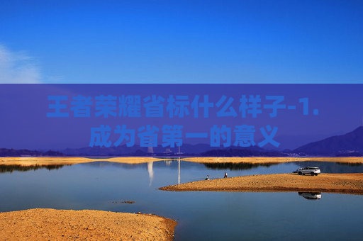 王者荣耀省标什么样子-1. 成为省第一的意义 王者荣耀省标什么样子-1. 成为省第一的意义
