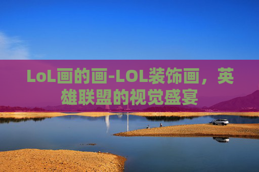 LoL画的画-LOL装饰画，英雄联盟的视觉盛宴