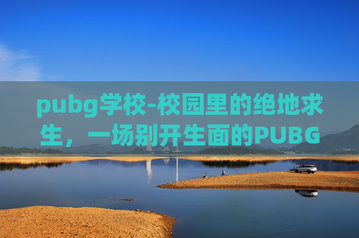 pubg学校-校园里的绝地求生，一场别开生面的PUBG体验