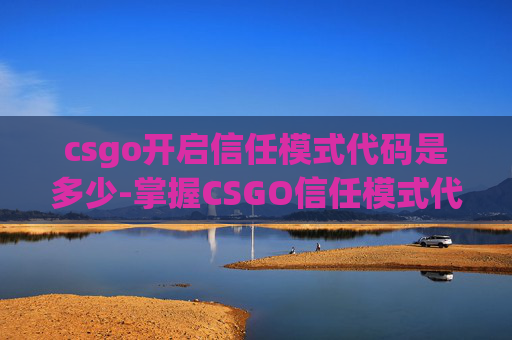 csgo开启信任模式代码是多少-掌握CSGO信任模式代码，提升游戏体验