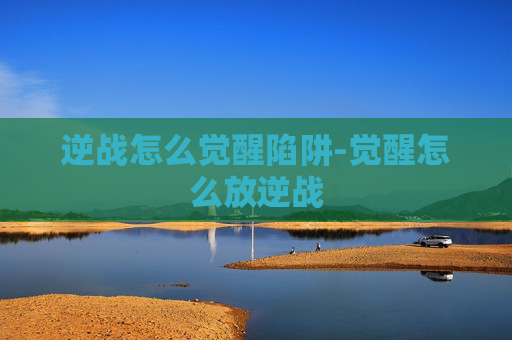 逆战怎么觉醒陷阱-觉醒怎么放逆战
