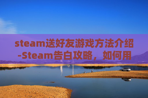 steam送好友游戏方法介绍-Steam告白攻略，如何用游戏表达你的爱意
