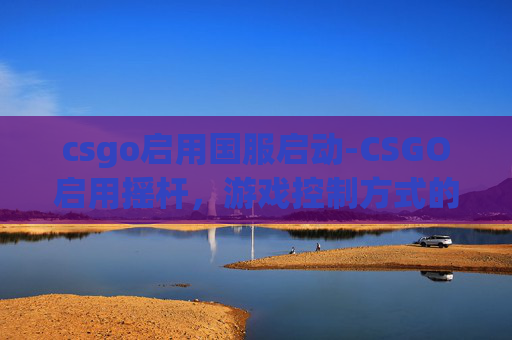 csgo启用国服启动-CSGO启用摇杆，游戏控制方式的革新