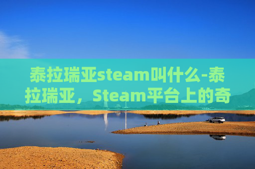 泰拉瑞亚steam叫什么-泰拉瑞亚，Steam平台上的奇幻冒险之旅