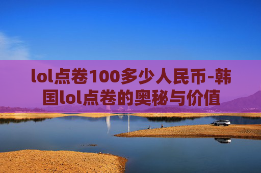 lol点卷100多少人民币-韩国lol点卷的奥秘与价值