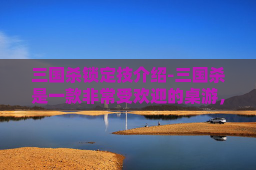 三国杀锁定技介绍-三国杀是一款非常受欢迎的桌游，其中乌式锁定技是一种特殊的锁定技。这种锁定技可以让角色在出牌阶段使用某些特定的牌，而不会被其他角色的锁定技影响。接下来，我将为您介绍三国杀中的乌式锁定技